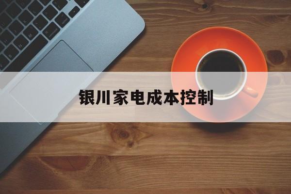 资阳市银川家电成本控制(家电企业成本控制论文)